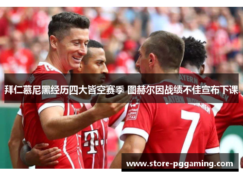 拜仁慕尼黑经历四大皆空赛季 图赫尔因战绩不佳宣布下课 拜仁慕尼黑经历四大皆空赛季 图赫尔因战绩不佳宣布下课