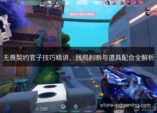 无畏契约官子技巧精讲，残局判断与道具配合全解析