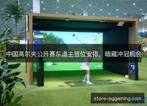 中国高尔夫公开赛东道主签位安排，暗藏冲冠机会