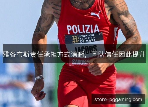 雅各布斯责任承担方式清晰,团队信任因此提升 雅各布斯责任承担方式清晰,团队信任因此提升